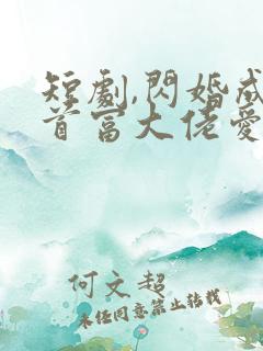短剧,闪婚成宠首富大佬爱上我免费观看