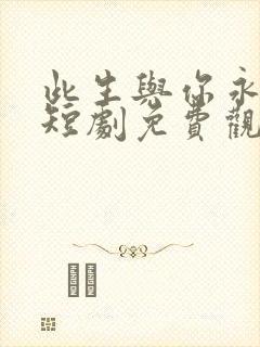 此生与你永别离短剧免费观看全集