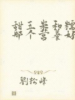 甜玉米和糯玉米哪个营养好