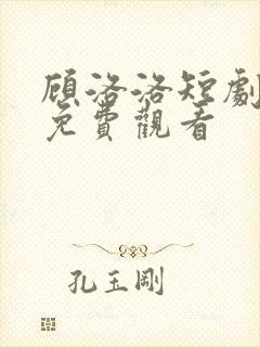 顾洛洛短剧全集免费观看 顾洛洛短剧全集免费观看