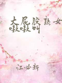 大屁股熟女高潮嗷嗷叫