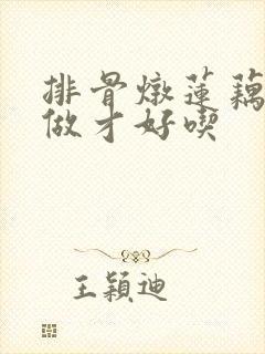 排骨炖莲藕怎么做才好吃