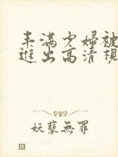 丰满少妇被猛烈进出高清视频
