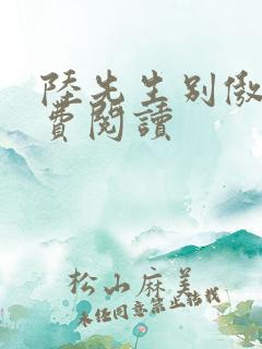 陆先生别傲娇免费阅读 陆先生别傲娇免费阅读