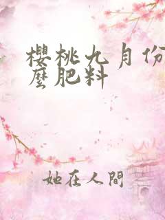 樱桃九月份上什么肥料