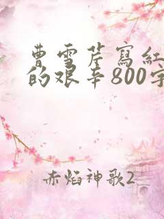 曹雪芹写红楼梦的艰辛800字