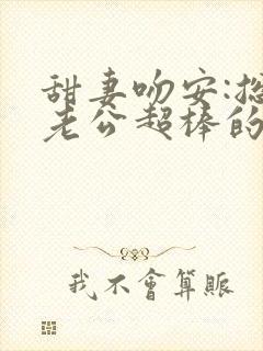 甜妻吻安:总裁老公超棒的下载全文