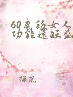 60岁的女人性功能还旺盛怎么办 60岁的女人性功能还旺盛怎么办