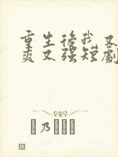重生后我又飒又爽又强短剧全集免费