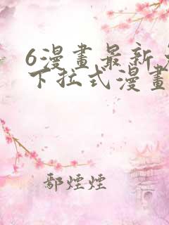 6漫画最新免费下拉式漫画