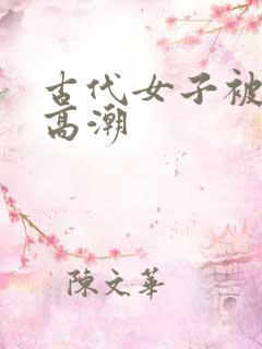 古代女子被c到高潮 古代女子被c到高潮