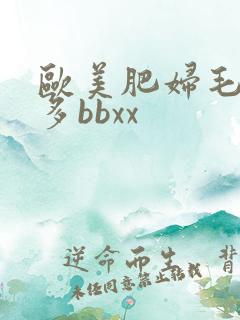 欧美肥妇毛多水多bbxx