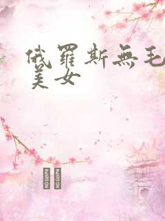 俄罗斯无毛白虎美女