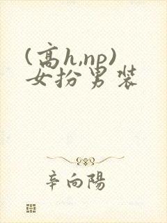 (高h,np)女扮男装