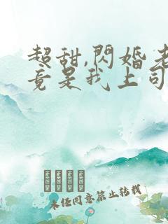 超甜,闪婚老公竟是我上司免费阅读 超甜,闪婚老公竟是我上司免费阅读