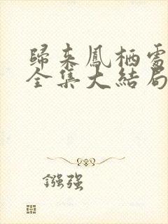 归来凤栖处短剧全集大结局