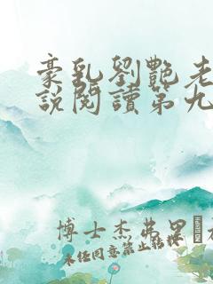 豪乳刘艳老师小说阅读第九部 豪乳刘艳老师小说阅读第九部