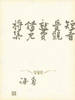 将错就爱短剧全集免费观看高清