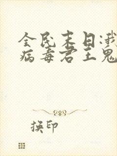 全民末日:我,病毒君王鬼神阎罗全篇