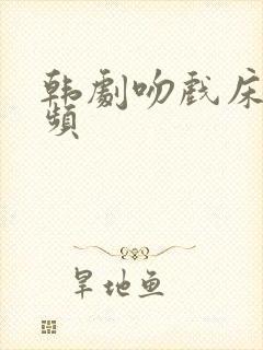 韩剧吻戏床戏视频