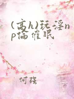 (高h)玩淫np伦催眠