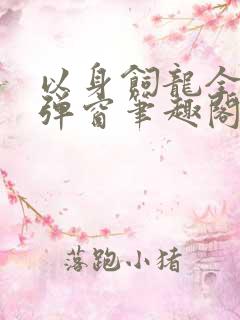 以身饲龙全文无弹窗笔趣阁