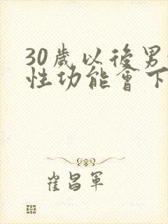 30岁以后男性性功能会下降吗?