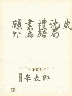 顾聿礼沈岁宁番外篇结局