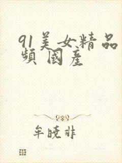 91美女精品视频 国产