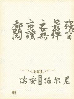 都市之最强狂兵阅读无弹窗