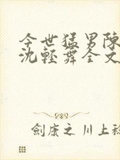今世猛男陈六何沈轻舞全文免费阅读最新章节