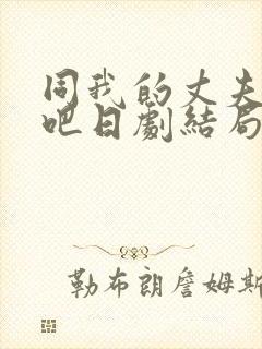 同我的丈夫结婚吧日剧结局