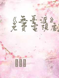 《无忧渡》全集免费电视剧