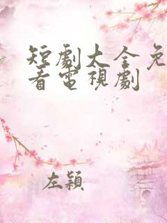 短剧大全免费观看电视剧