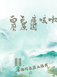 白色痰咳嗽是什么原因