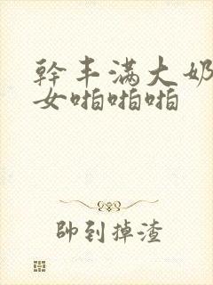 干丰满大奶子美女啪啪啪