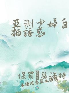 亚洲少妇自拍偷拍诱惑