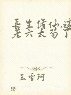 长生修仙,这个老六太苟了
