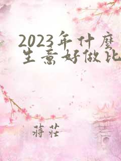 2023年什么生意好做比较赚钱