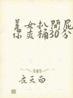 美女扒开屁股让你爽桶30分钟