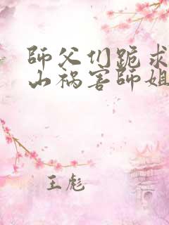 师父们跪求我下山祸害师姐最新章节阅读