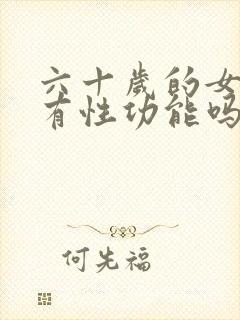 六十岁的女人还有性功能吗