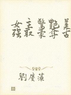 女主惊艳美貌的强取豪夺古言
