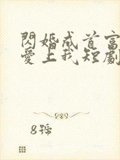 闪婚成首富大佬爱上我短剧