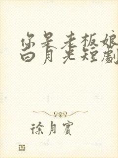 你是老板娘我是白月光短剧免费播放