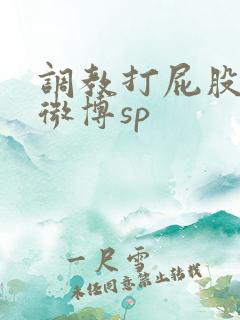 调教打屁股打逼微博sp