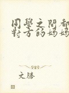 同学之间都爱上对方的妈妈