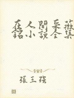 在人间采薇陆勇铭小说全集免费