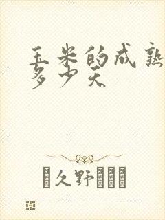 玉米的成熟期是多少天