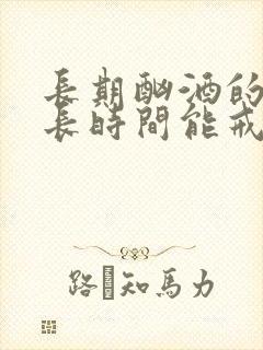 长期酗酒的人多长时间能戒酒